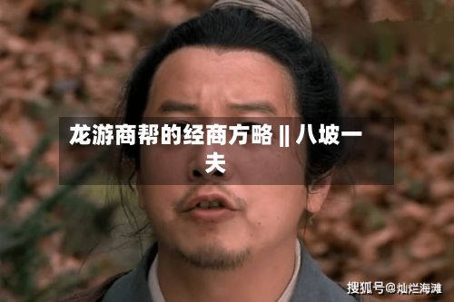 龙游商帮的经商方略 || 八坡一夫