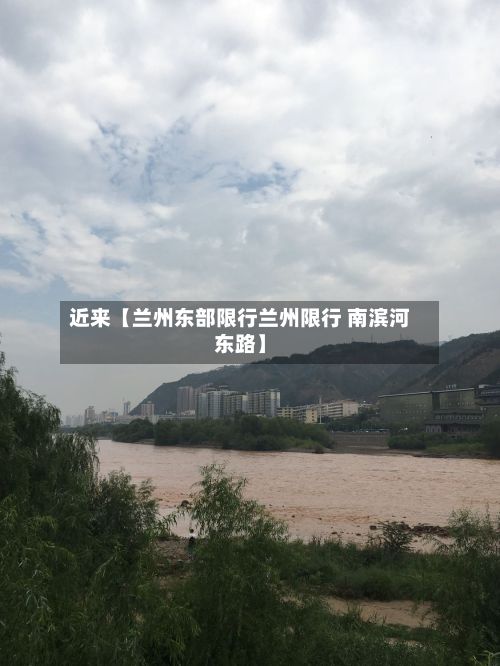 近来【兰州东部限行兰州限行 南滨河东路】