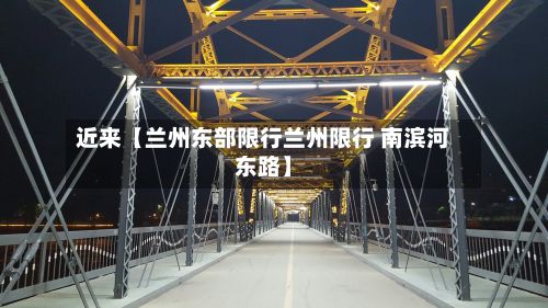 近来【兰州东部限行兰州限行 南滨河东路】-第3张图片