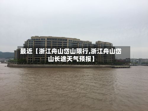 最近【浙江舟山岱山限行,浙江舟山岱山长途天气预报】