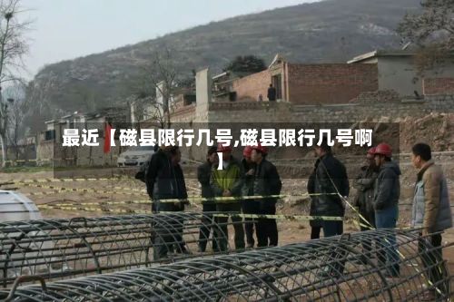 最近【磁县限行几号,磁县限行几号啊】
