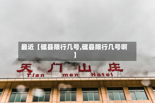 最近【磁县限行几号,磁县限行几号啊】-第3张图片
