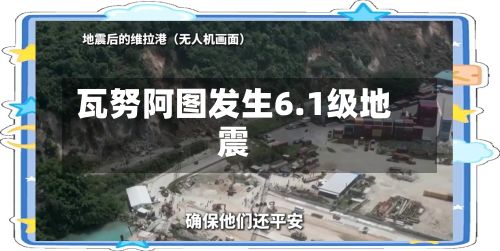 瓦努阿图发生6.1级地震