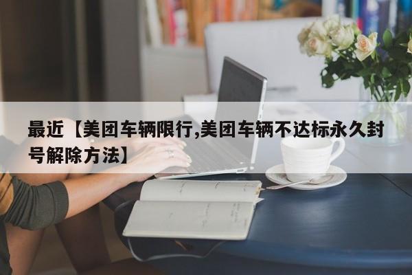 最近【美团车辆限行,美团车辆不达标永久封号解除方法】