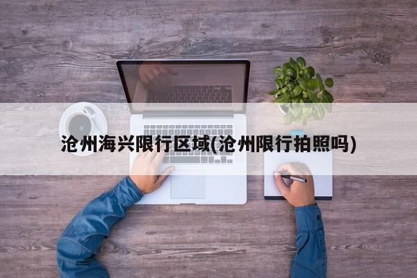 沧州海兴限行区域(沧州限行拍照吗)
