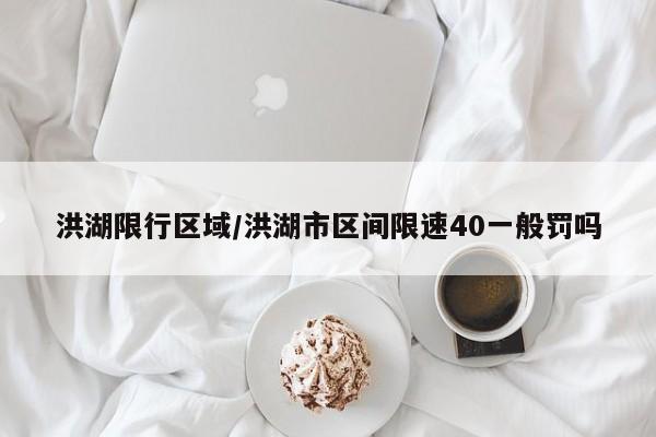 洪湖限行区域/洪湖市区间限速40一般罚吗