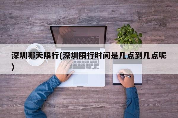 深圳哪天限行(深圳限行时间是几点到几点呢)