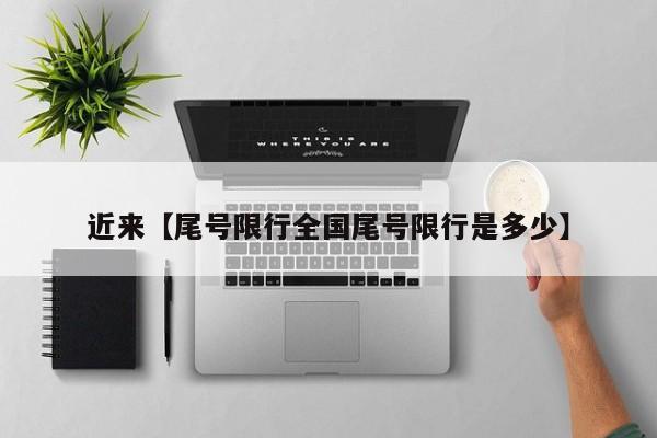 近来【尾号限行全国尾号限行是多少】