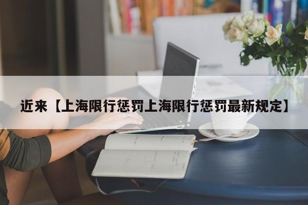 近来【上海限行惩罚上海限行惩罚最新规定】