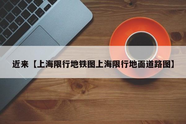 近来【上海限行地铁图上海限行地面道路图】