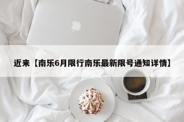 近来【南乐6月限行南乐最新限号通知详情】