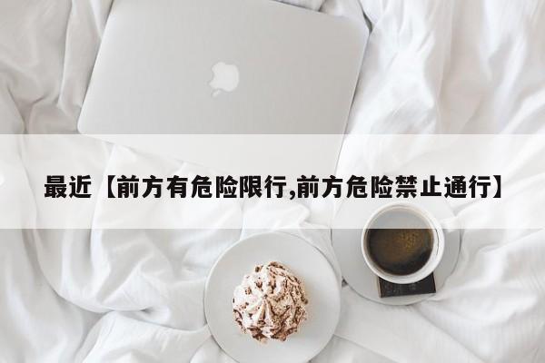 最近【前方有危险限行,前方危险禁止通行】