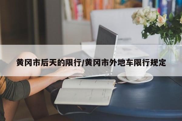 黄冈市后天的限行/黄冈市外地车限行规定
