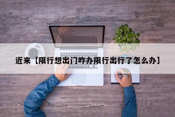 近来【限行想出门咋办限行出行了怎么办】