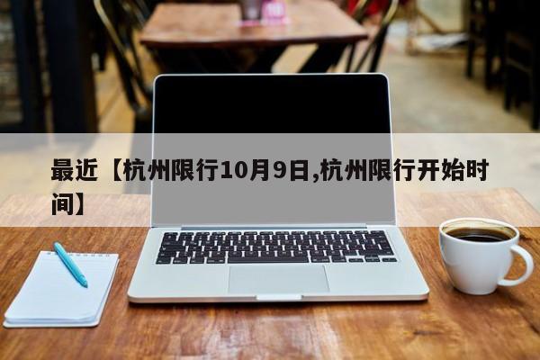 最近【杭州限行10月9日,杭州限行开始时间】