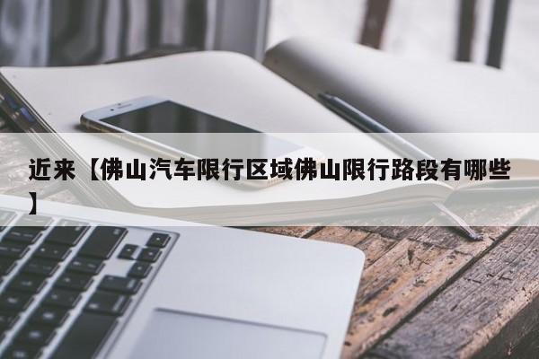 近来【佛山汽车限行区域佛山限行路段有哪些】