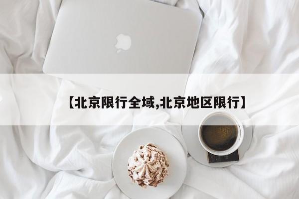 【北京限行全域,北京地区限行】