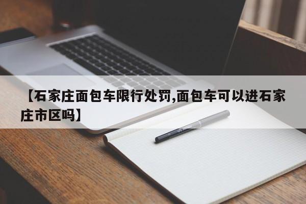 【石家庄面包车限行处罚,面包车可以进石家庄市区吗】