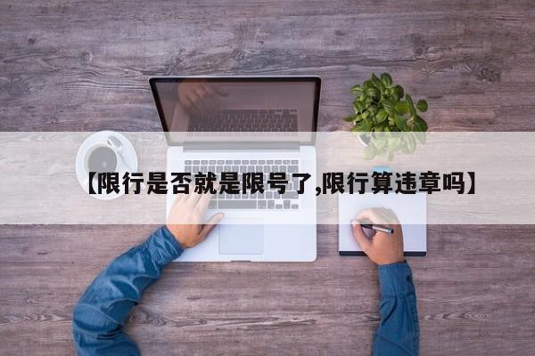 【限行是否就是限号了,限行算违章吗】
