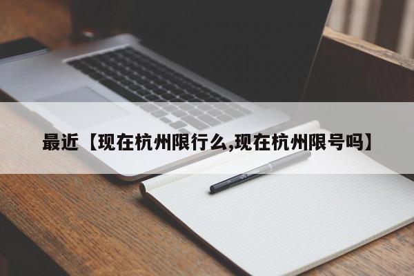 最近【现在杭州限行么,现在杭州限号吗】