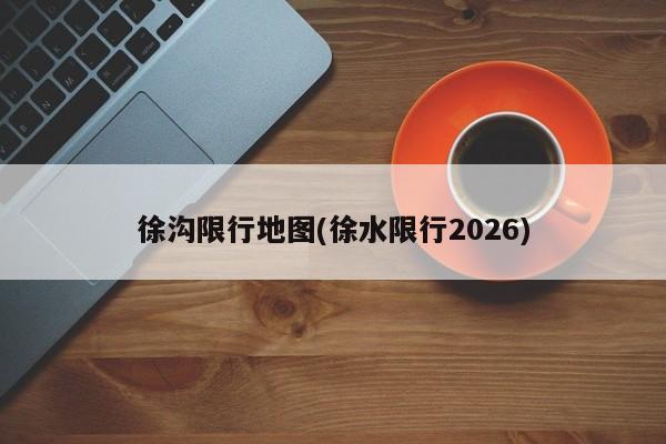 徐沟限行地图(徐水限行2026)