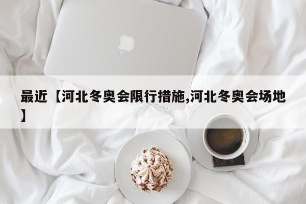 最近【河北冬奥会限行措施,河北冬奥会场地】
