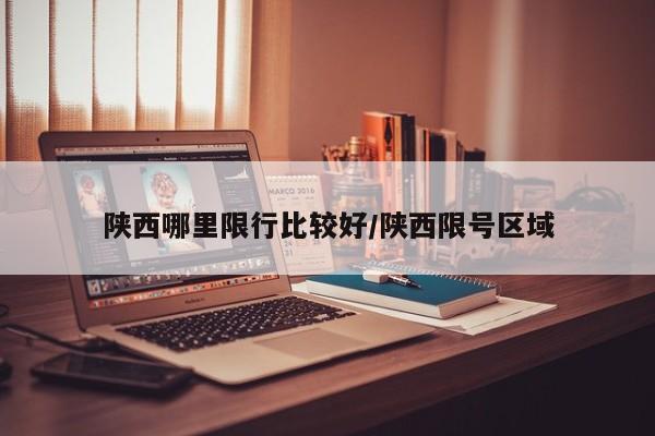 陕西哪里限行比较好/陕西限号区域