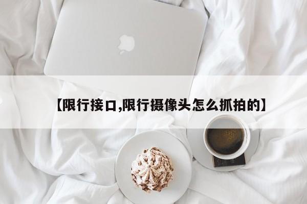 【限行接口,限行摄像头怎么抓拍的】