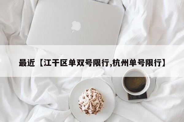最近【江干区单双号限行,杭州单号限行】