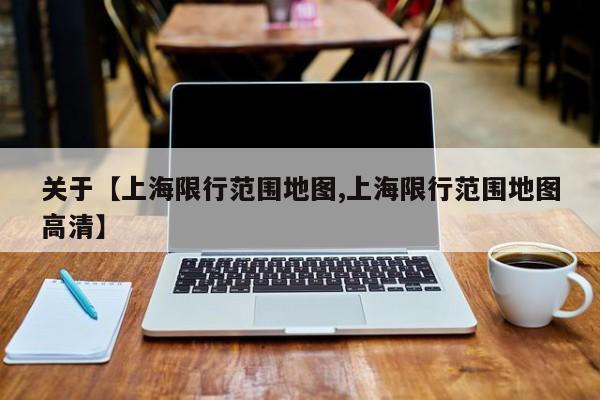 关于【上海限行范围地图,上海限行范围地图高清】