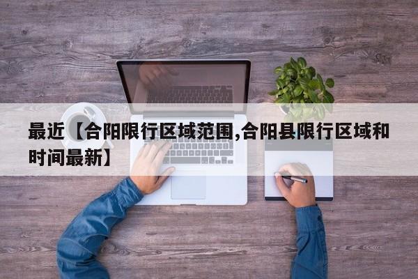 最近【合阳限行区域范围,合阳县限行区域和时间最新】