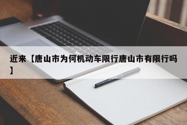 近来【唐山市为何机动车限行唐山市有限行吗】