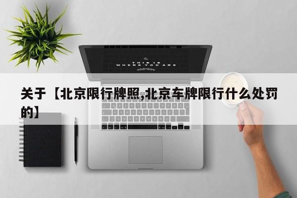 关于【北京限行牌照,北京车牌限行什么处罚的】