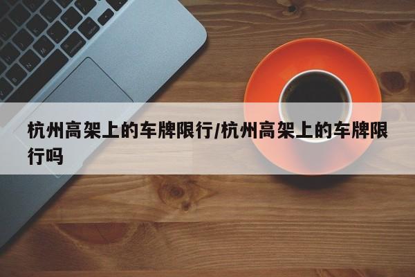 杭州高架上的车牌限行/杭州高架上的车牌限行吗