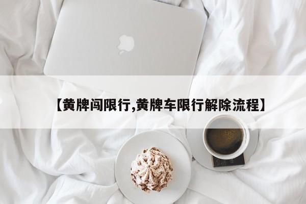 【黄牌闯限行,黄牌车限行解除流程】