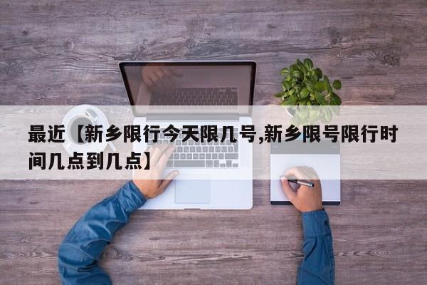 最近【新乡限行今天限几号,新乡限号限行时间几点到几点】