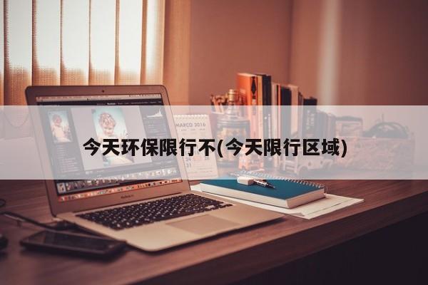 今天环保限行不(今天限行区域)