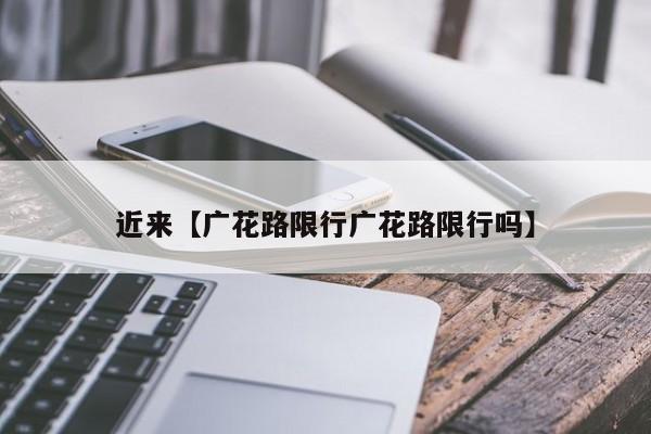 近来【广花路限行广花路限行吗】