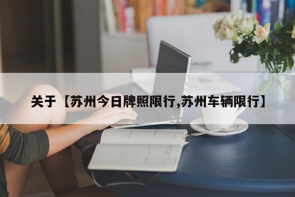 关于【苏州今日牌照限行,苏州车辆限行】