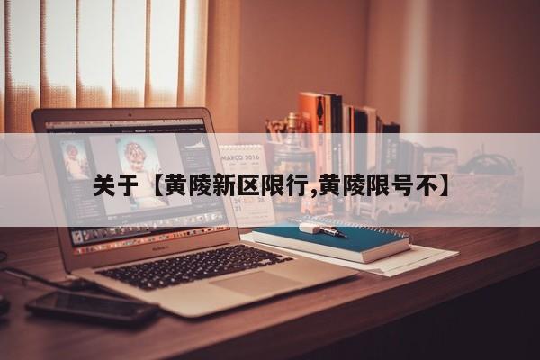 关于【黄陵新区限行,黄陵限号不】