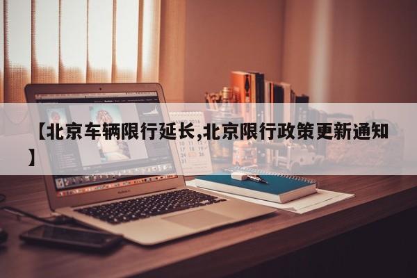 【北京车辆限行延长,北京限行政策更新通知】