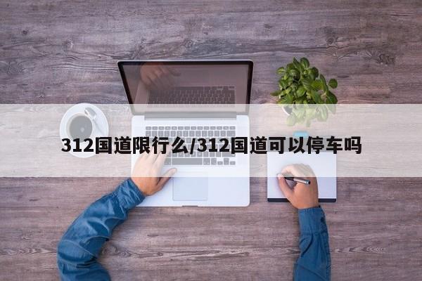 312国道限行么/312国道可以停车吗