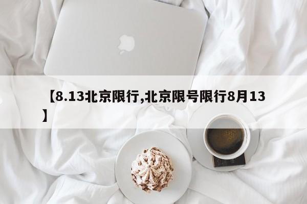 【8.13北京限行,北京限号限行8月13】
