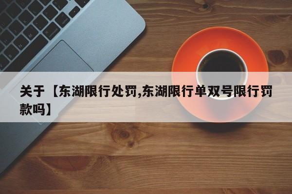 关于【东湖限行处罚,东湖限行单双号限行罚款吗】