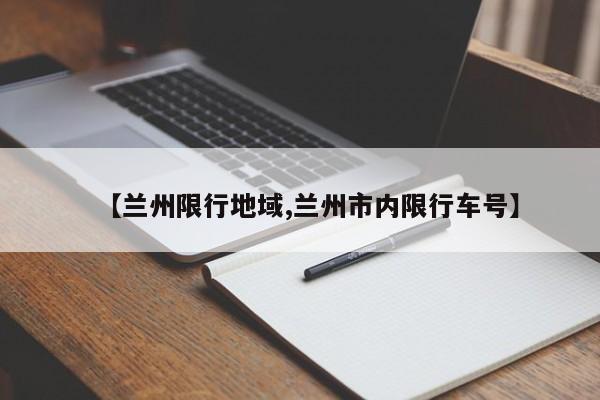 【兰州限行地域,兰州市内限行车号】