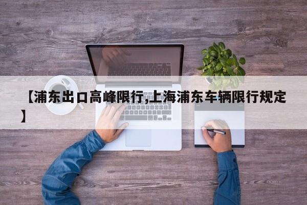【浦东出口高峰限行,上海浦东车辆限行规定】