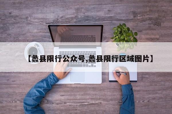 【蠡县限行公众号,蠡县限行区域图片】