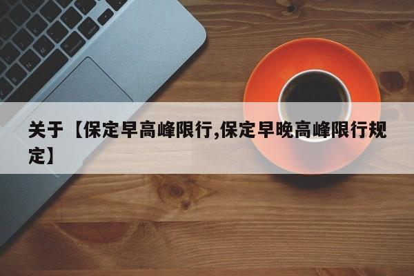 关于【保定早高峰限行,保定早晚高峰限行规定】