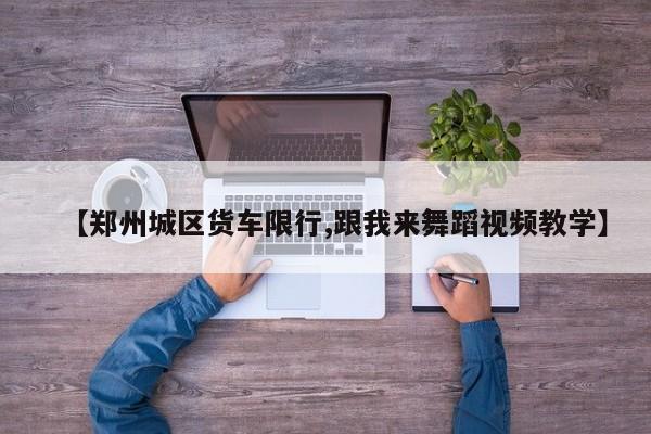 【郑州城区货车限行,跟我来舞蹈视频教学】