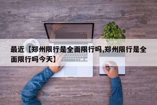 最近【郑州限行是全面限行吗,郑州限行是全面限行吗今天】